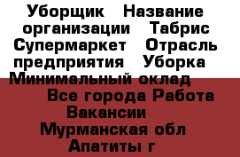 Уборщик › Название организации ­ Табрис Супермаркет › Отрасль предприятия ­ Уборка › Минимальный оклад ­ 14 000 - Все города Работа » Вакансии   . Мурманская обл.,Апатиты г.